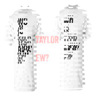 Who Is Taylor Anyway Ew First Name Taylor T-Shirt - Monsterry