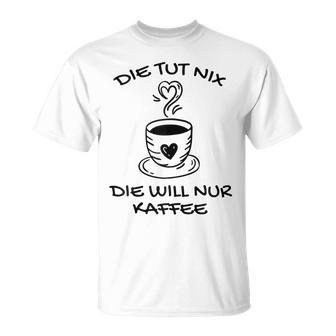 Women's Die Tut Nix Die Will Nur Coffee Drinker Slogan T-Shirt - Geschenkecke