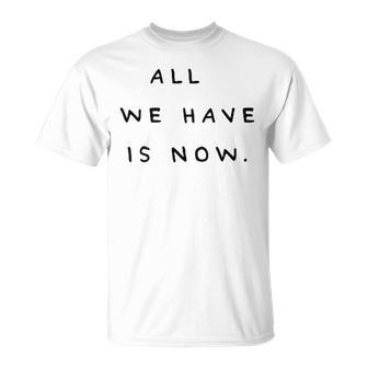 All We Have Is Now X Genieße Das Jetzt Carpe Diem Moment T-Shirt - Geschenkecke