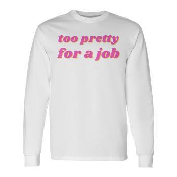 Too Pretty For A Job T-Shirt - Monsterry