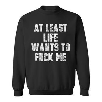 At Least Life Wants To Fuck Me Long Sleeve T-Shirt - Seseable