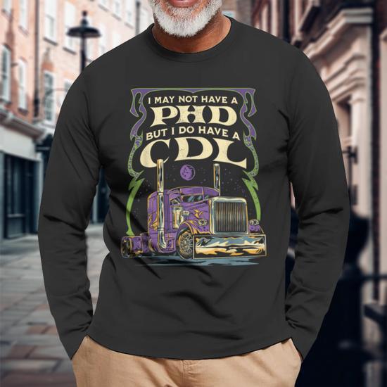 Cdl Trucker Truck Driver I May Not Have A Phd Driving Long Sleeve T-Shirt -  Monsterry UK