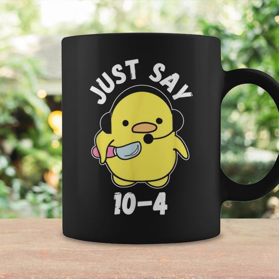 Just Say 10-4 911 Dispatcher Duck Saying Joke Coffee Mug - Monsterry