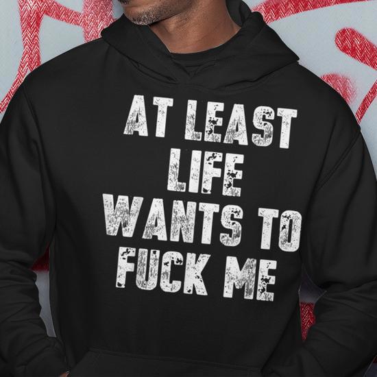 At Least Life Wants To Fuck Me Hoodie | Seseable UK