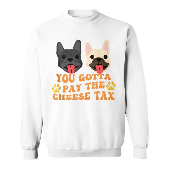 You Gotta Pay The Cheese Tax French Bulldogs Sweatshirt Monsterry