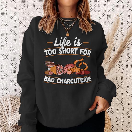 Life Is Too Short For Bad Charcuterie Cheese And Meat Sweatshirt Monsterry