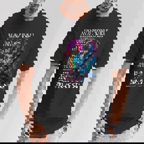 Always Be Yourself Unless You Can Be A Dragon T-Shirt Funny Always Be Yourself Unless You Can Be A Dragon T-Shirt Funny