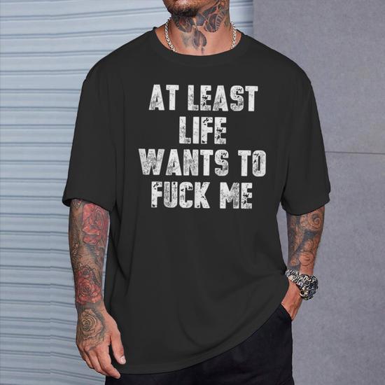 At Least Life Wants To Fuck Me T-Shirt - Seseable