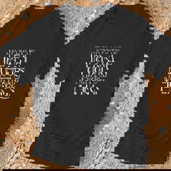 That's What I Do I Install Floors And I Know Things T-Shirt That's What I Do I Install Floors And I Know Things T-Shirt