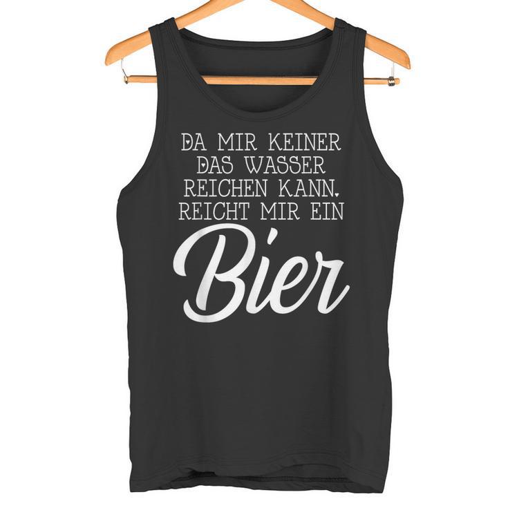 Da Mir Keiner Das Wasser Reichen Kann Reicht Mir Ein Bier Tank Top