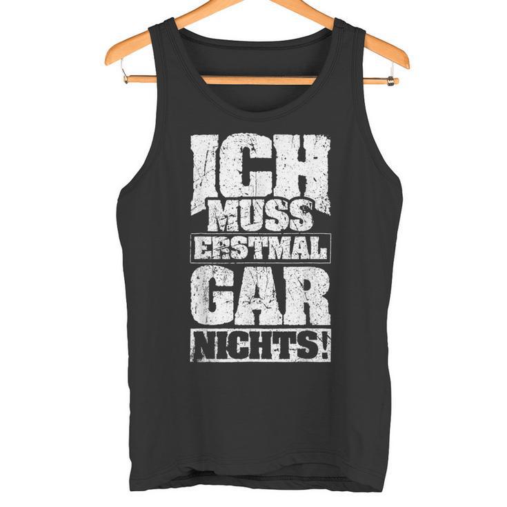 Ich Muss Erstmal Gar Nichts Ich Muss Erst S Tank Top