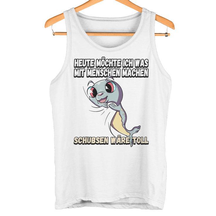 Heute Möchte Ich Was Mit Menschschen Machen Schubsen S Tank Top