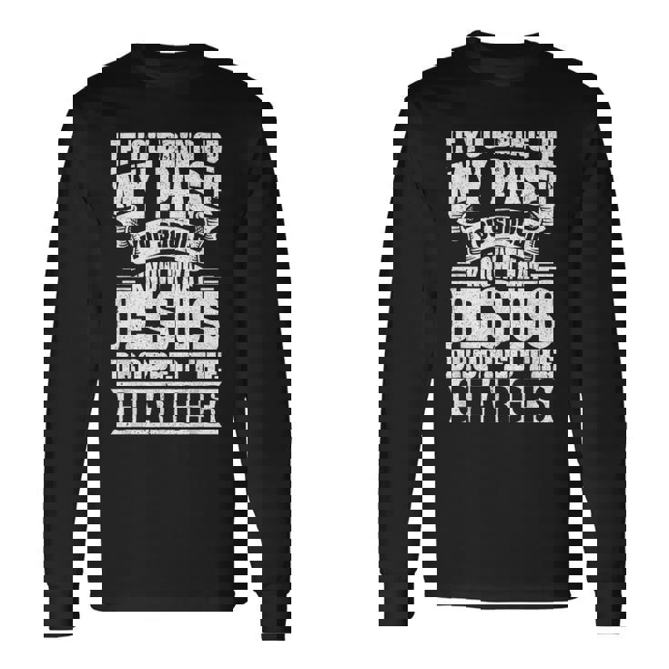 If You Bring Up My Past You Should Know That Jesus Dropped Long Sleeve T-Shirt