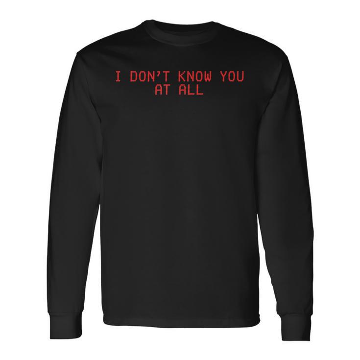 I Don't Know You At All X Ich Kenne Dich Überhaupt Nicht Langarmshirts Geschenkideen