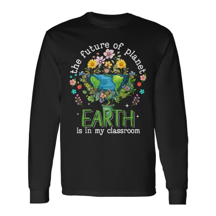 Earth Day 2024 The Future Of Planet Earth Is In My Classroom Long Sleeve T-Shirt