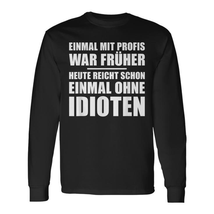 Einmal Mit Profis War Früher Heute Reichen Mal Ohne Idioten Langarmshirts Geschenkideen