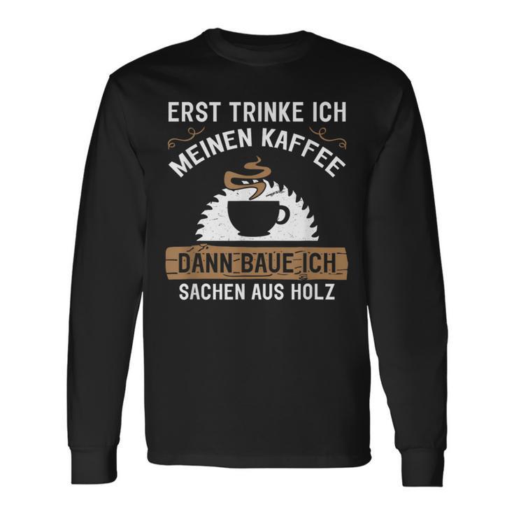 Erst Trinke Ich Meine Kaffee Dann Baue Ich Sachen Aus First Trinke Langarmshirts Geschenkideen