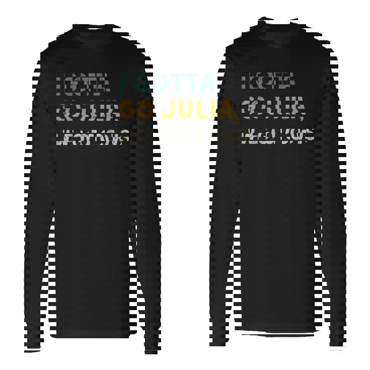 I Gotta Go Julia We Got Cows With Sayings Best Friend Long Sleeve T-Shirt