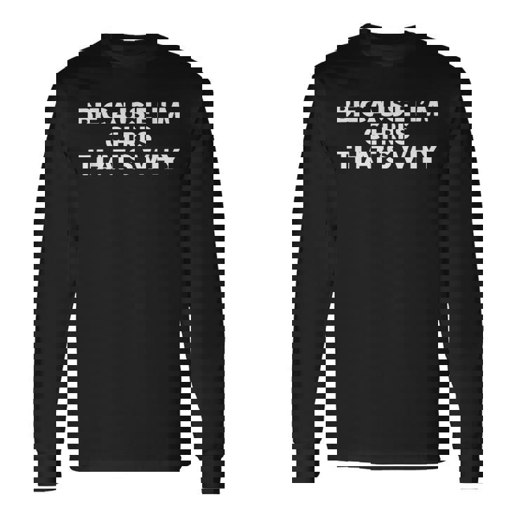 Because I'm Chris That's Why Name Chris Long Sleeve T-Shirt