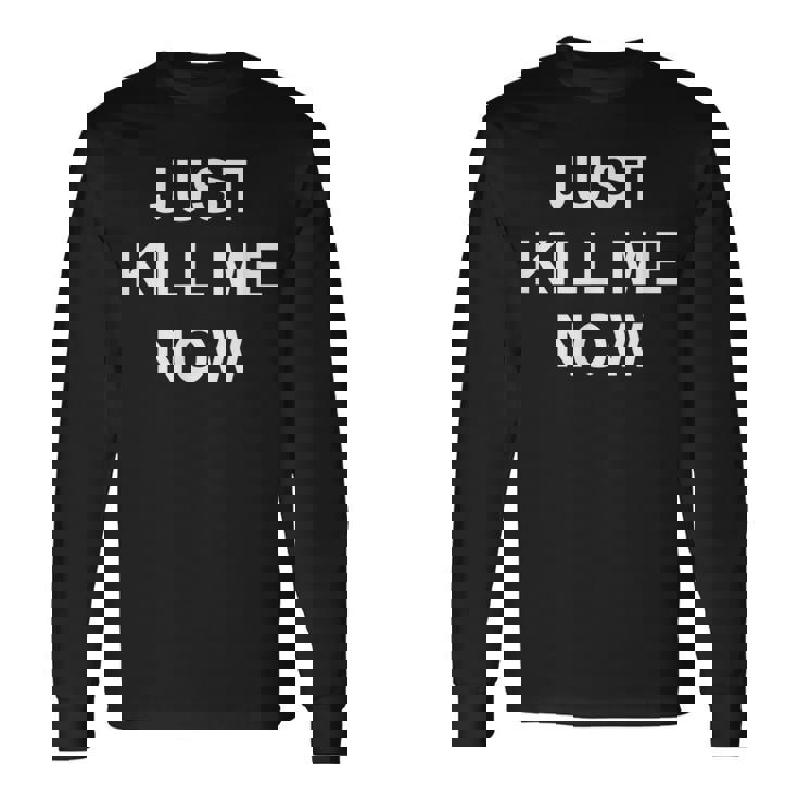 Just Kill Me Now Blague Drôle Sarcastique Famille T-shirt à manches longues