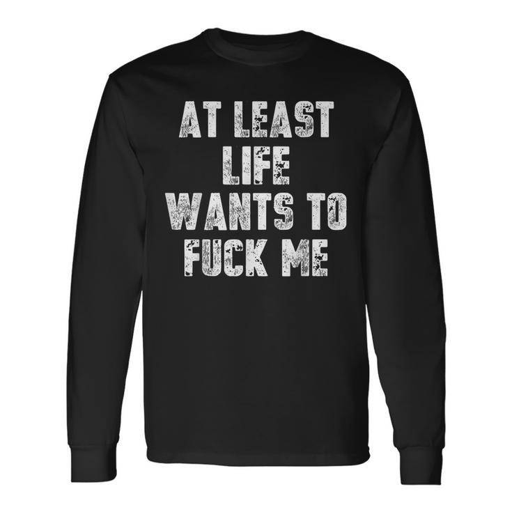 At Least Life Wants To Fuck Me Long Sleeve T-Shirt - Seseable