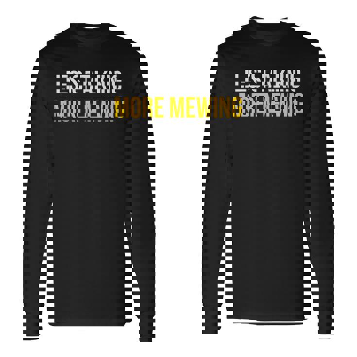 Less Talking More Mewing Looksmaxing Mewing Long Sleeve T
