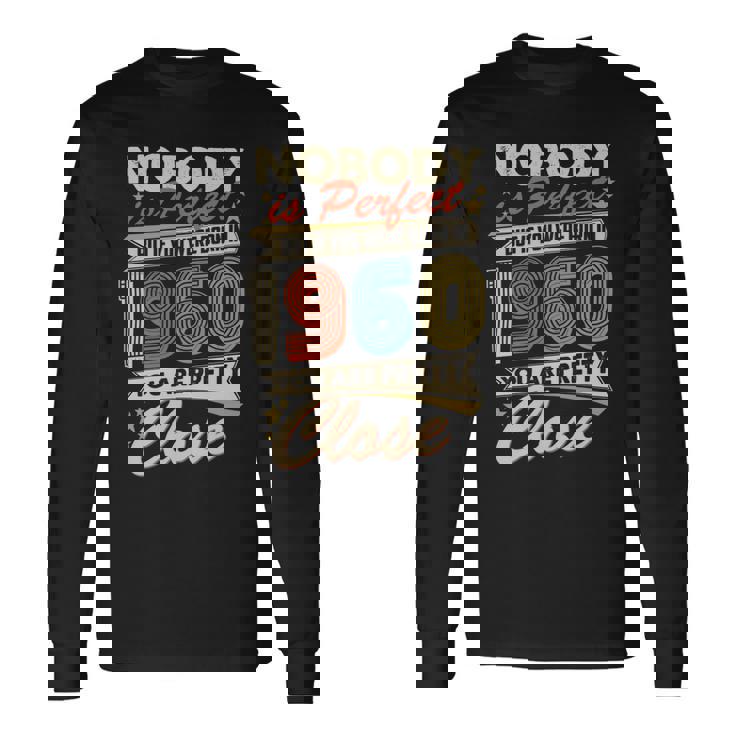 Nobody Is Perfect But If You Were Born In 1960 You Are Pretty Close Long Sleeve T-Shirt