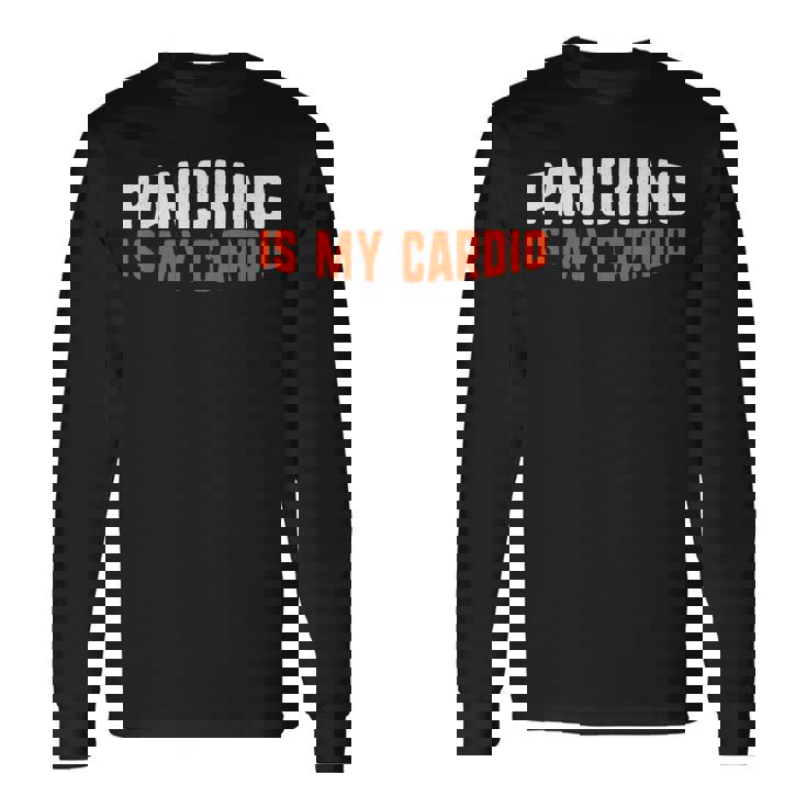 Panicking Is My Cardio Anxiety Panic Attack Long Sleeve T-Shirt