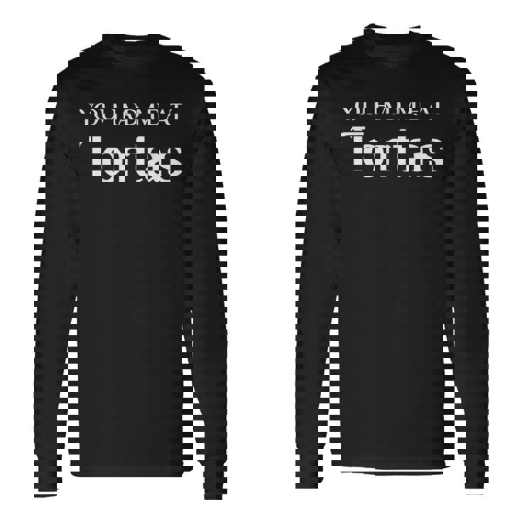 You Had Me At Tortas Mexican Food Fan Long Sleeve T-Shirt