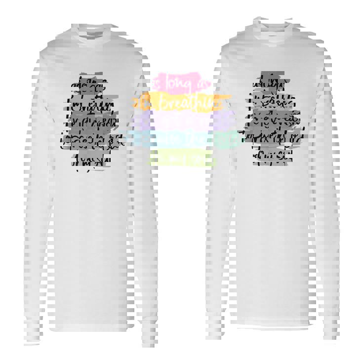 As Long As I'm Breathing I'Ve Got A Reason To Praise Long Sleeve T-Shirt