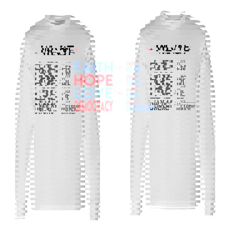 I Will Vote Faith Hope Love Democracy Not Fear Not Hate Long Sleeve T-Shirt