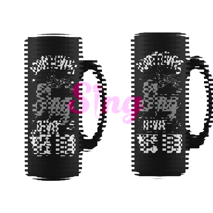 I Don't Always Sing Oh Wait Yes I Do Singer Musical Coffee Mug