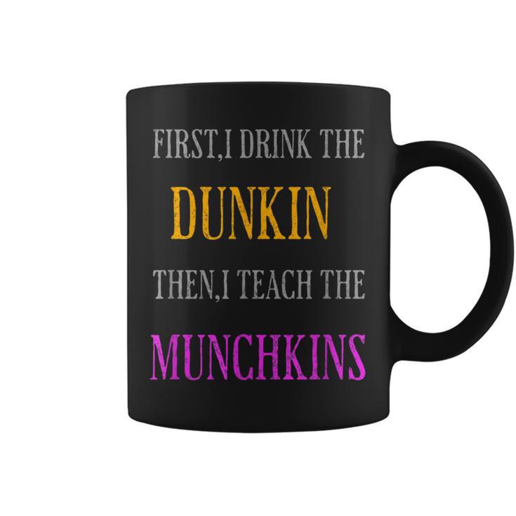 First I Drink The Dunkin Then I Teach The Munchkins Teacher Coffee Mug