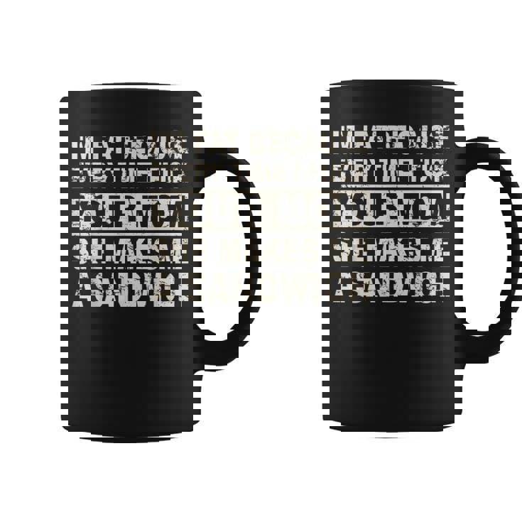 I'm Fat Because Every Time I F Your Mom She Makes A Sandwich Coffee Mug