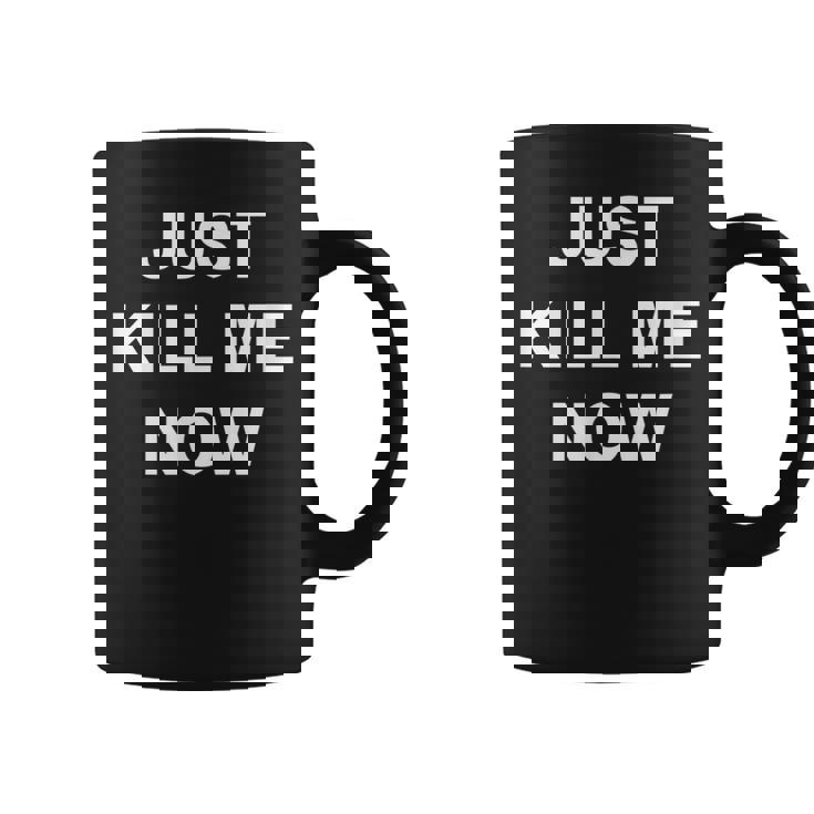Just Kill Me Now Blague Drôle Sarcastique Famille Tasse