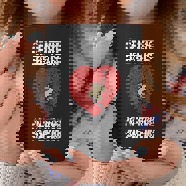 I’M Here Because You Broke Something Broken Hearts Tazze Regalos divertidos