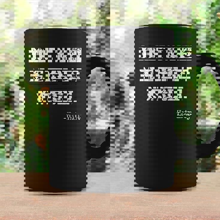 Don't Make Me Repeat Myself History Histórico Historia Taza de café Ideas de regalos