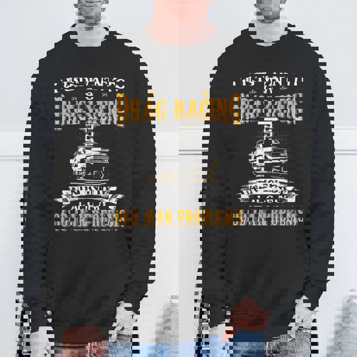 Just Want To Go Drag Racing And Ignore Old Man Problems Sweatshirt Gifts for Old Men
