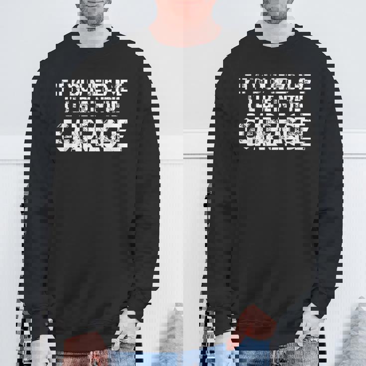 If You Need Me I'll Be In The Garage Sweatshirt Gifts for Old Men