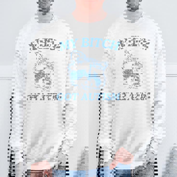 My Bitch Got Autism Saying Meme Sweatshirt Gifts for Old Men