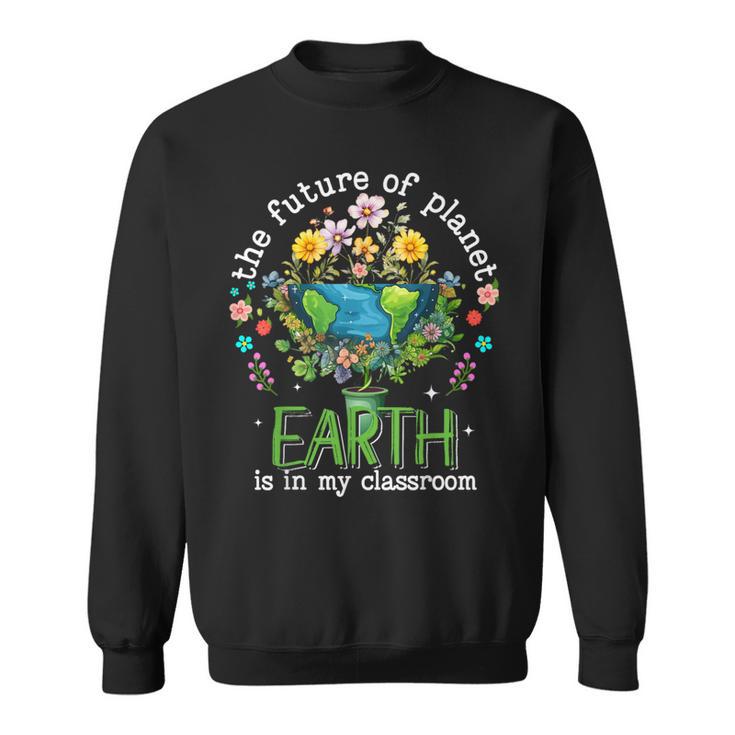 Earth Day 2024 The Future Of Planet Earth Is In My Classroom Sweatshirt