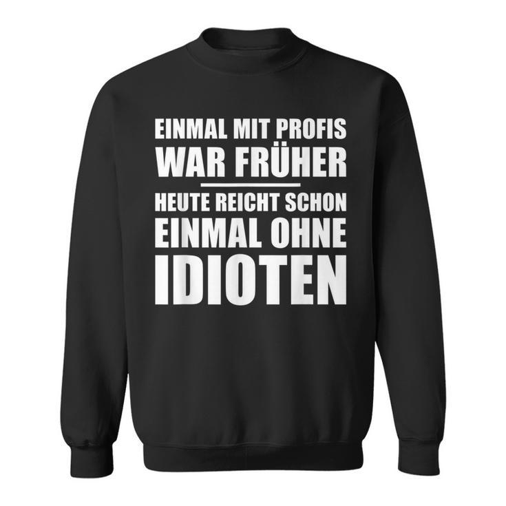 Einmal Mit Profis War Früher Heute Reichen Mal Ohne Idioten Sweatshirt