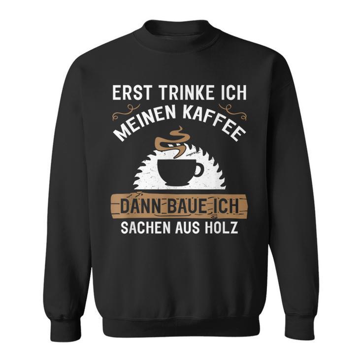 Erst Trinke Ich Meine Kaffee Dann Baue Ich Sachen Aus First Trinke Sweatshirt