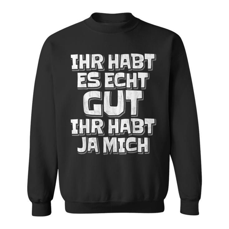 Saying Ihr Hab Es Echt Gut Ihr Habt Ja Mich Sweatshirt