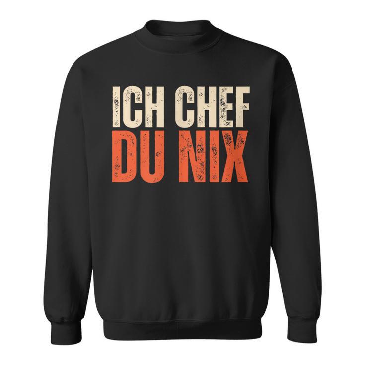 Ich Chef Du Nix Ich Bin Der Chef Sweatshirt