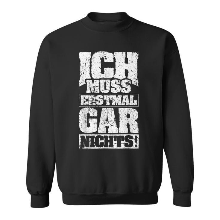 Ich Muss Erstmal Gar Nichts Ich Muss Erst S Sweatshirt