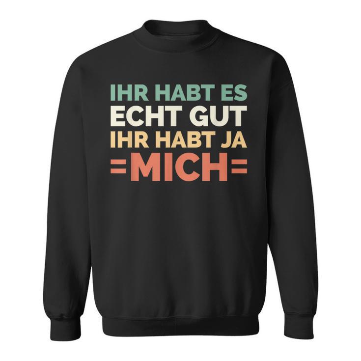 Ihr Habt Es Echt Gut Ihr Habt Ja Mich S Sweatshirt