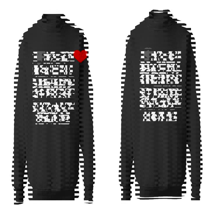 I Love My Hot Beautiful Girlfriend So Please Stay Away Sweatshirt