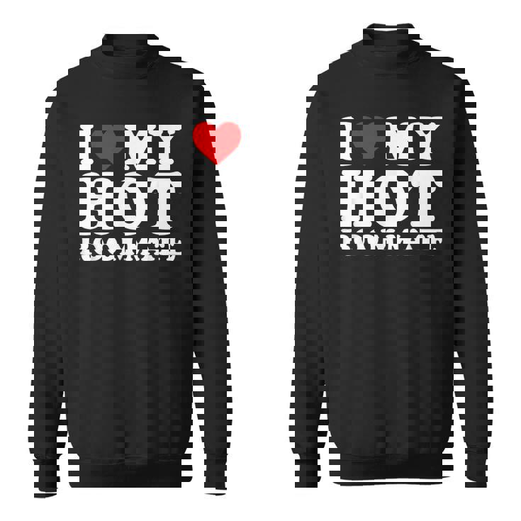 I Love My Hot Roommate I Heart My Hot Roommate Sweatshirt