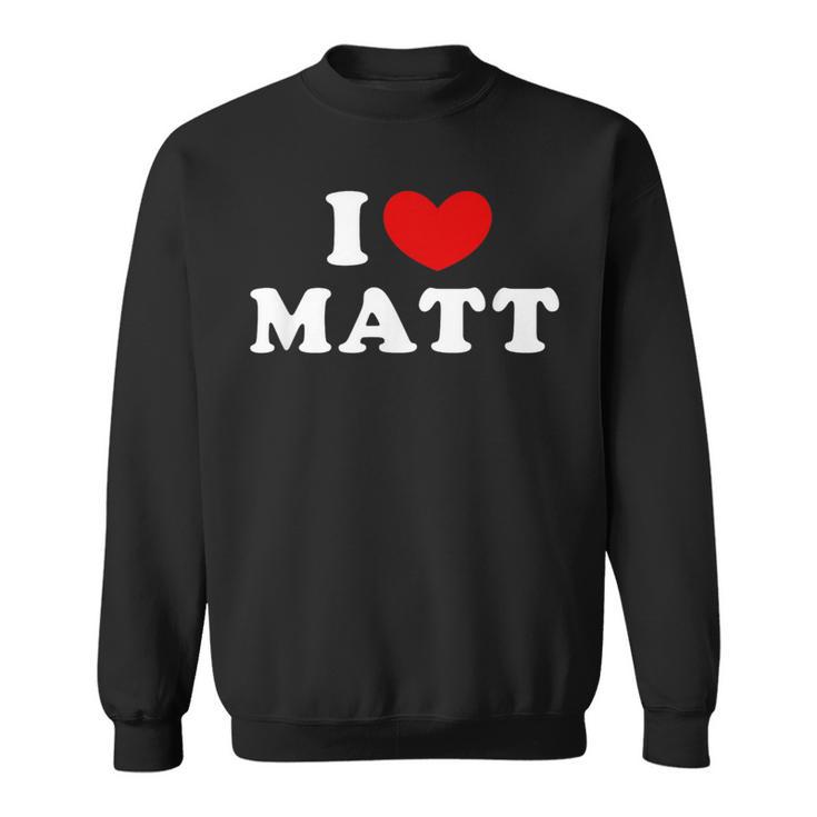 I Love Matt I Love Matt Sweatshirt